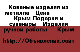 Кованые изделия из металла › Цена ­ 10 000 - Крым Подарки и сувениры » Изделия ручной работы   . Крым